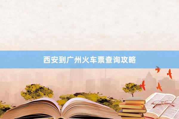 西安到广州火车票查询攻略