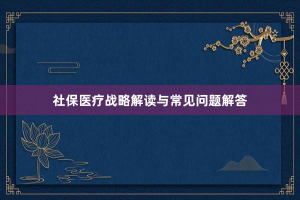 社保医疗战略解读与常见问题解答