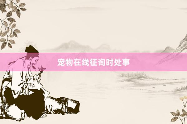 宠物在线征询时处事